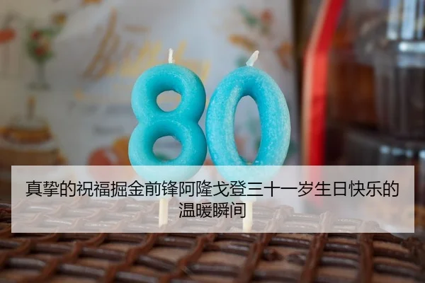 真挚的祝福掘金前锋阿隆戈登三十一岁生日快乐的温暖瞬间